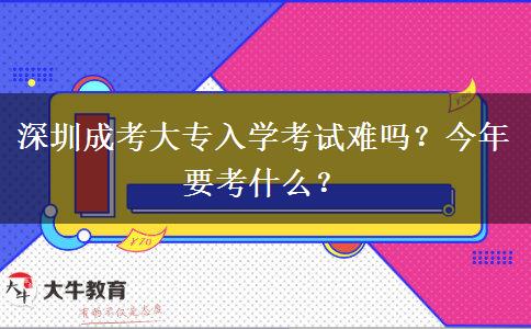 深圳成考大專入學考試難嗎？今年要考什么？