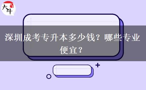 深圳成考專升本多少錢？哪些專業(yè)便宜？