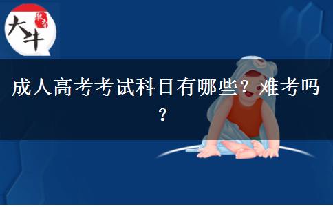 成人高考考試科目有哪些？難考嗎？