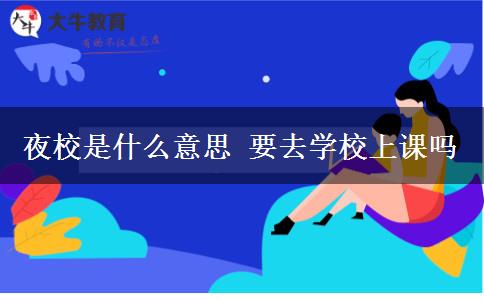 夜校是什么意思 要去學校上課嗎