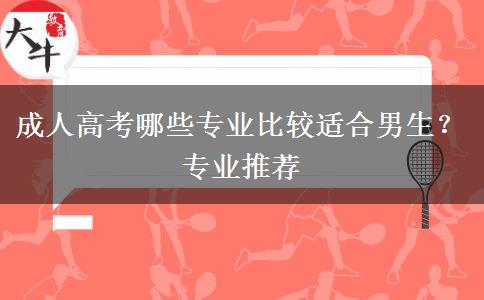 成人高考哪些專業(yè)比較適合男生？專業(yè)推薦