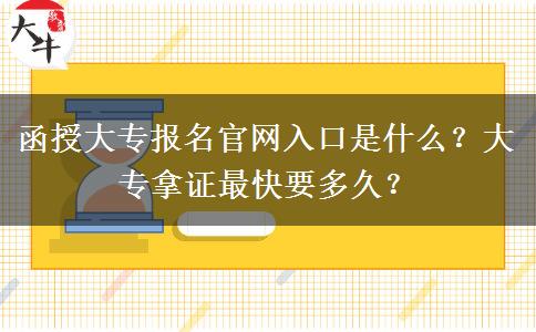 函授大專報名官網(wǎng)入口是什么？大專拿證最快要