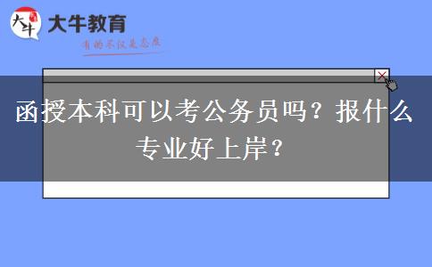 函授本科可以考公務(wù)員嗎？報(bào)什么專業(yè)好上岸？