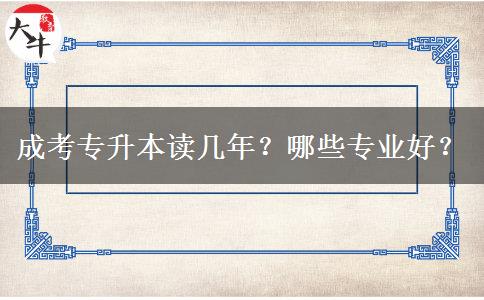 成考專升本讀幾年？哪些專業(yè)好？