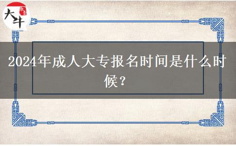 2024年成人大專報(bào)名時(shí)間是什么時(shí)候？