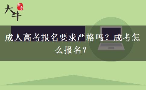 成人高考報名要求嚴格嗎？成考怎么報名？