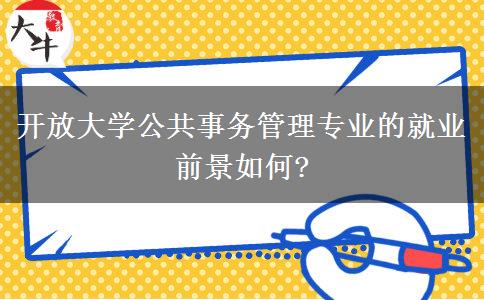 開放大學(xué)公共事務(wù)管理專業(yè)的就業(yè)前景如何?