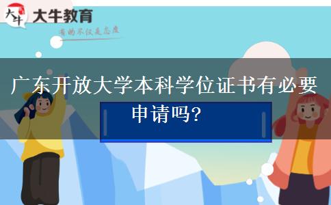 廣東開放大學(xué)本科學(xué)位證書有必要申請嗎?