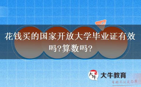 花錢(qián)買(mǎi)的國(guó)家開(kāi)放大學(xué)畢業(yè)證有效嗎?算數(shù)嗎?