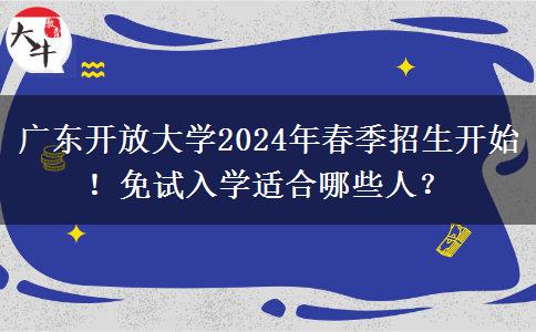 廣東開(kāi)放大學(xué)2024年春季招生開(kāi)始！免試入學(xué)適合