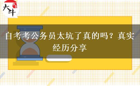 自考考公務(wù)員太坑了真的嗎？真實(shí)經(jīng)歷分享