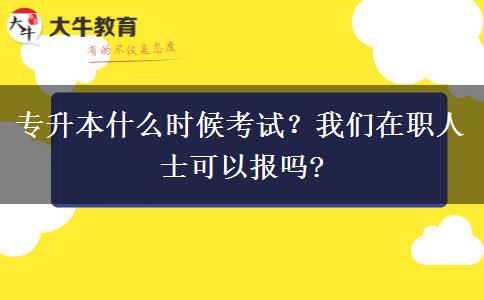 專升本什么時(shí)候考試？我們在職人士可以報(bào)嗎?