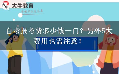 自考報(bào)考費(fèi)多少錢一門？另外5大費(fèi)用也需注意！