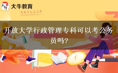 開(kāi)放大學(xué)行政管理?？瓶梢钥脊珓?wù)員嗎?