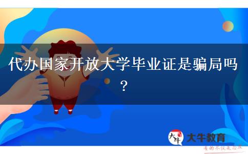 代辦國(guó)家開(kāi)放大學(xué)畢業(yè)證是騙局嗎?