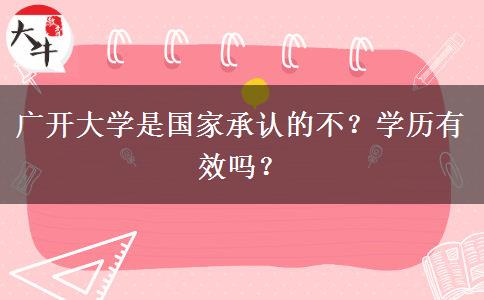 廣開大學(xué)是國家承認(rèn)的不？學(xué)歷有效嗎？