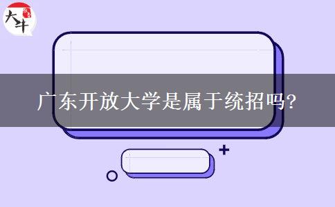 廣東開放大學(xué)是屬于統(tǒng)招嗎?