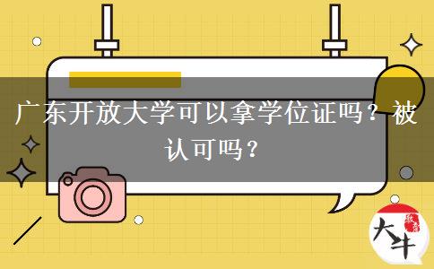 廣東開放大學(xué)可以拿學(xué)位證嗎？被認(rèn)可嗎？