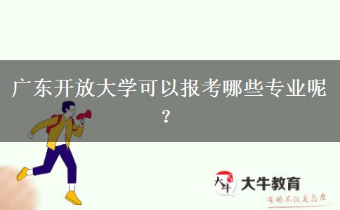 廣東開放大學可以報考哪些專業(yè)呢？