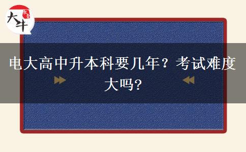 電大高中升本科要幾年？考試難度大嗎?