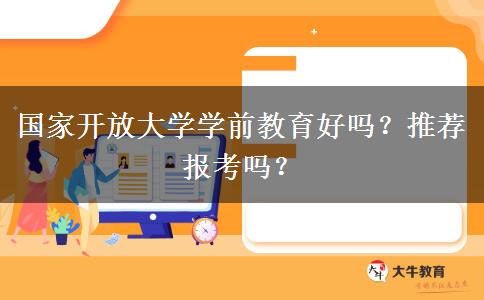 國家開放大學(xué)學(xué)前教育好嗎？推薦報考嗎？