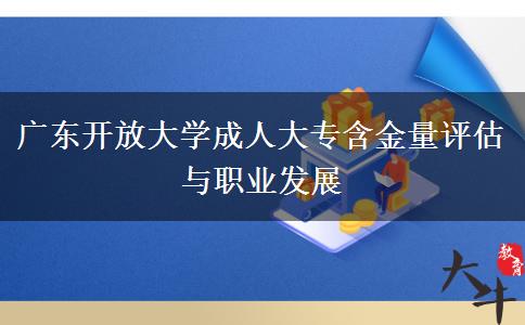 廣東開放大學成人大專含金量評估與職業(yè)發(fā)展