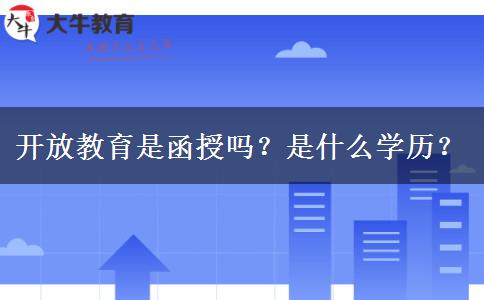 開放教育是函授嗎？是什么學歷？