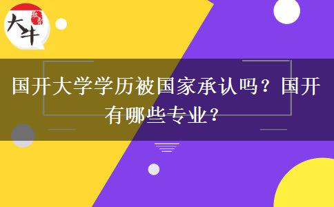 國開大學學歷被國家承認嗎？國開有哪些專業(yè)？