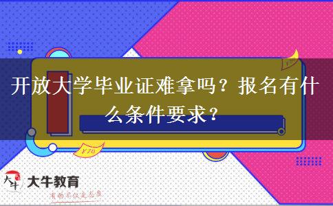 開放大學(xué)畢業(yè)證難拿嗎？報名有什么條件要求？