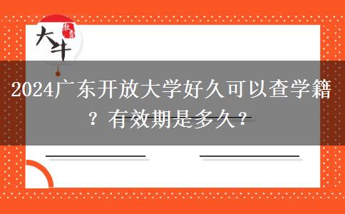 2024廣東開放大學(xué)好久可以查學(xué)籍？有效期是多久