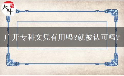 廣開專科文憑有用嗎?就被認(rèn)可嗎?