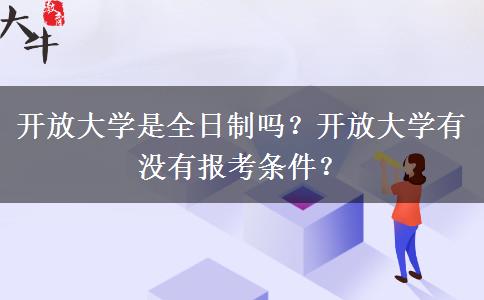 開放大學(xué)是全日制嗎？開放大學(xué)有沒有報(bào)考條件