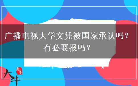 廣播電視大學(xué)文憑被國家承認(rèn)嗎？有必要報嗎？