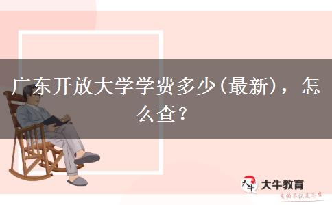 廣東開放大學(xué)學(xué)費多少(最新)，怎么查？