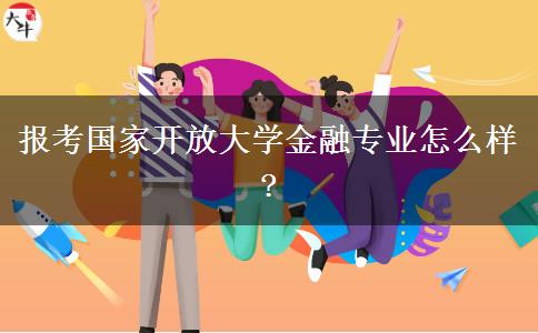 報考國家開放大學(xué)金融專業(yè)怎么樣?