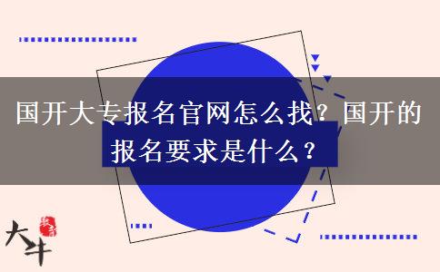 國開大專報名官網(wǎng)怎么找？國開的報名要求是什