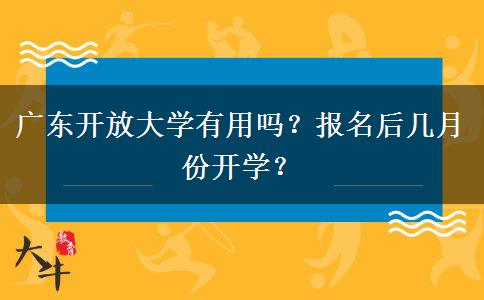 廣東開放大學(xué)有用嗎？報名后幾月份開學(xué)？