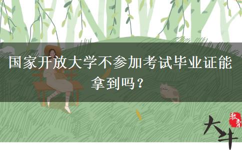 國家開放大學不參加考試畢業(yè)證能拿到嗎？