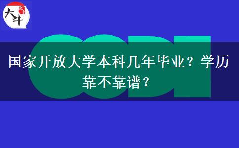 國家開放大學(xué)本科幾年畢業(yè)？學(xué)歷靠不靠譜？