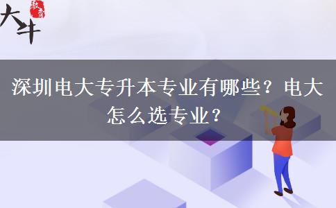 深圳電大專升本專業(yè)有哪些？電大怎么選專業(yè)？