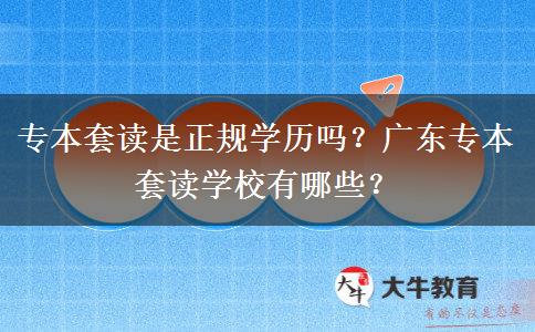 專本套讀是正規(guī)學(xué)歷嗎？廣東專本套讀學(xué)校有哪些？