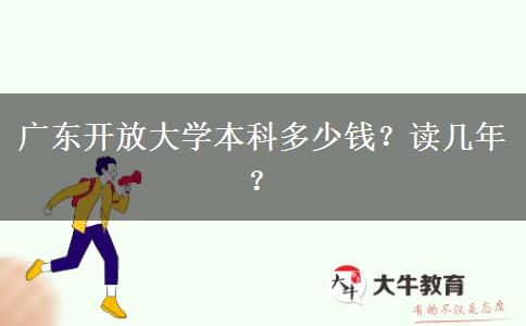 廣東開放大學(xué)本科多少錢？讀幾年？