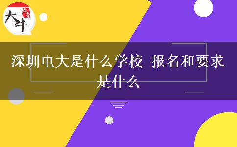 深圳電大是什么學(xué)校 報(bào)名和要求是什么