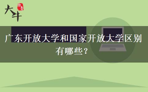 廣東開放大學(xué)和國家開放大學(xué)區(qū)別有哪些？