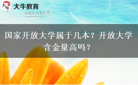 國家開放大學(xué)屬于幾本？開放大學(xué)含金量高嗎？