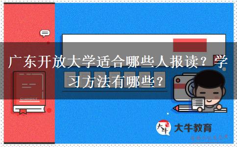 廣東開放大學(xué)適合哪些人報讀？學(xué)習(xí)方法有哪些？