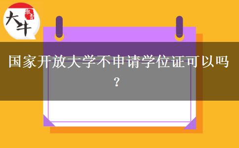 國家開放大學(xué)不申請學(xué)位證可以嗎？