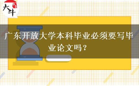 廣東開放大學(xué)本科畢業(yè)必須要寫畢業(yè)論文嗎？