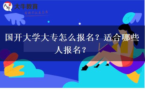 國開大學(xué)大專怎么報名？適合哪些人報名？