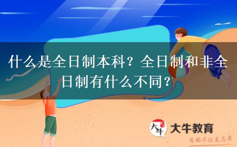 什么是全日制本科？全日制和非全日制有什么不同？